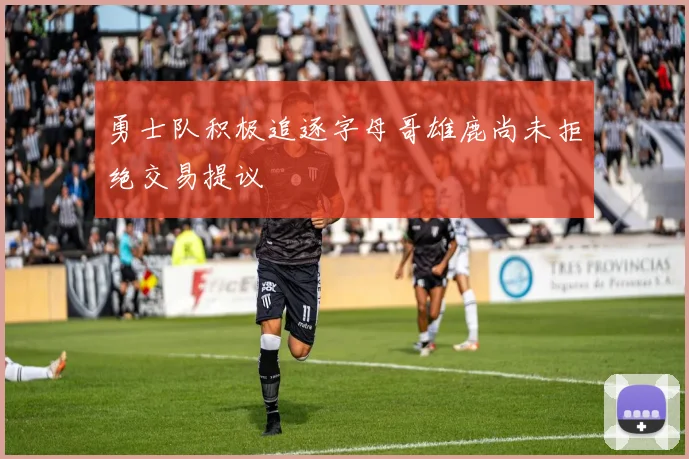 勇士队积极追逐字母哥雄鹿尚未拒绝交易提议