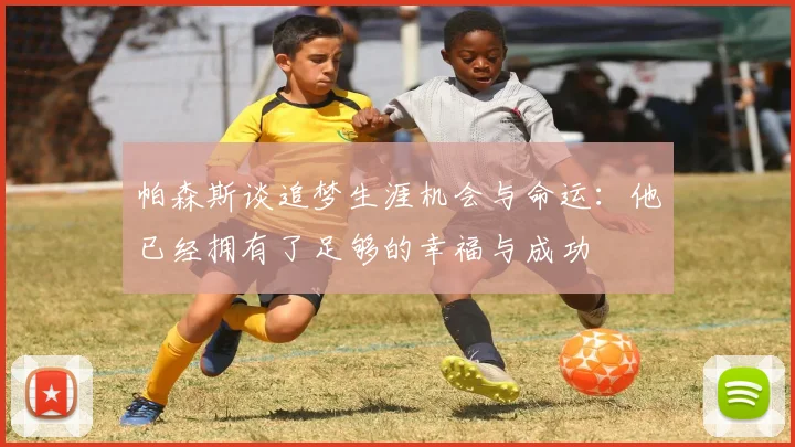 帕森斯谈追梦生涯机会与命运：他已经拥有了足够的幸福与成功