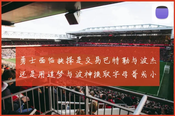 勇士面临抉择是交易巴特勒与波杰还是用追梦与波神换取字母哥或小卡