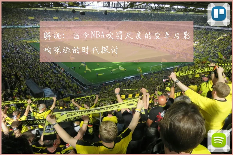 解说：当今NBA吹罚尺度的变革与影响深远的时代探讨