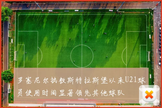 罗塞尼尔执教斯特拉斯堡以来U21球员使用时间显著领先其他球队