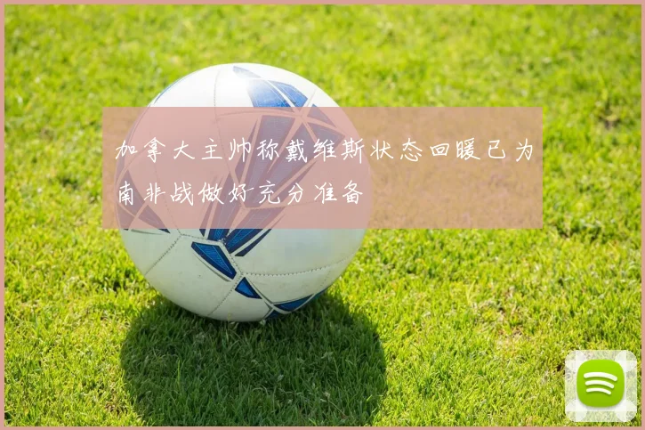 加拿大主帅称戴维斯状态回暖已为南非战做好充分准备