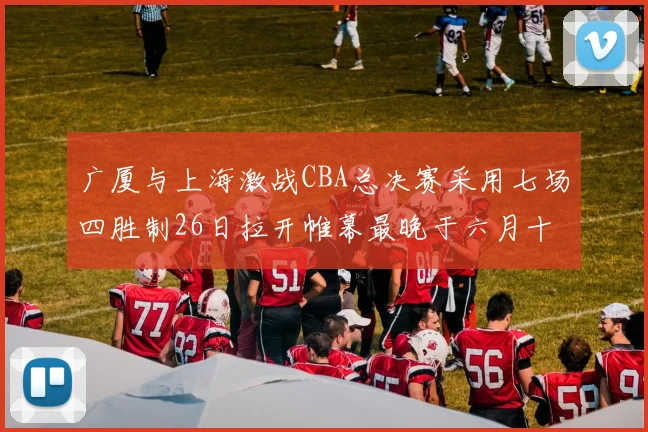 广厦与上海激战CBA总决赛采用七场四胜制26日拉开帷幕最晚于六月十一日落幕