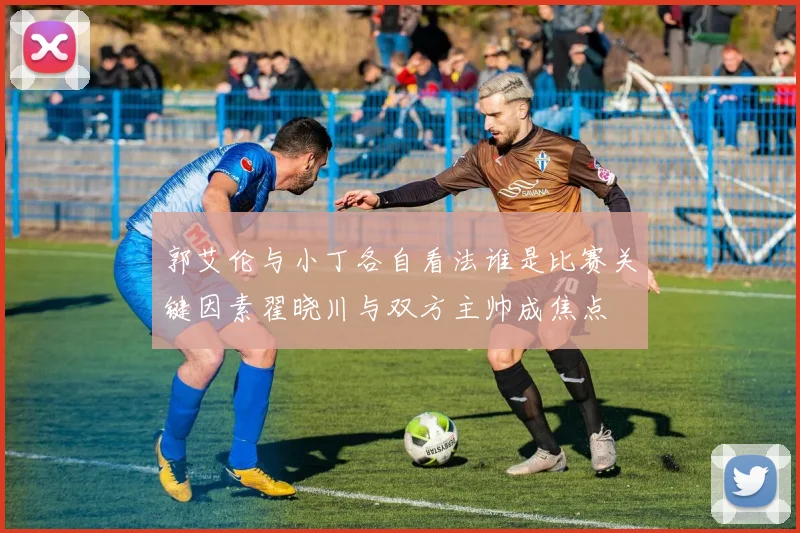 郭艾伦与小丁各自看法谁是比赛关键因素翟晓川与双方主帅成焦点